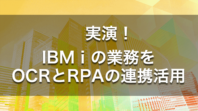 実演!IBM i 業務をOCRとRPAの連携活用