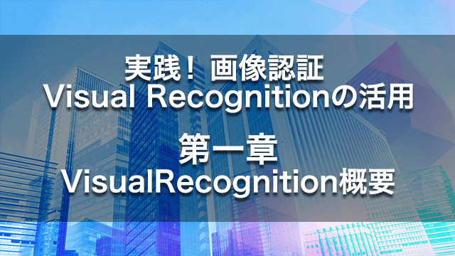 実演!画像認識 Visual Recognitionの活用【第一章】VisualRecognition概要