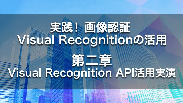 実演!画像認識 Visual Recognitionの活用【第二章】VisualRecognition API活用実演
