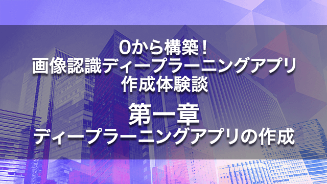 0から構築!画像認識ディープラーニングアプリ作成体験談【第一章】ディープラーニングアプリの作成