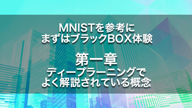 MNISTを参考に、まずはブラックBOX体験【第一章】ディープラーニングでよく解説されている概念