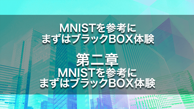 MNISTを参考に、まずはブラックBOX体験【第二章】MNISTを参考にまずはブラックBOX体験
