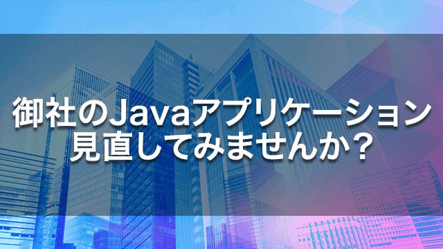 御社のjavaアプリケーション見直してみませんか?
