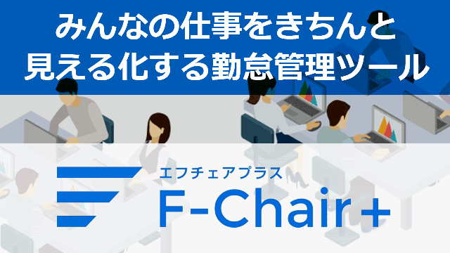 みんなの仕事をきちんと見える化する勤怠管理ツール『F-Chair＋』