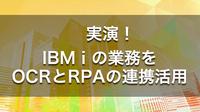 実演！IBM i 業務をOCRとRPAの連携活用