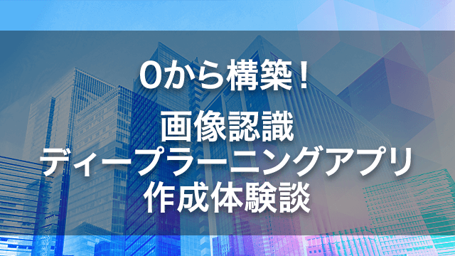 0から構築!画像認識ディープラーニングアプリ作成体験談
