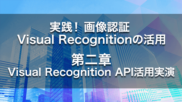実演！画像認識 Visual Recognitionの活用【第二章】VisualRecognition API活用実演