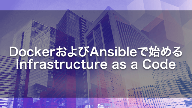 Docker および Ansible で始める Infrastructure as a Code