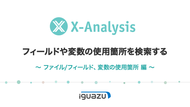X-Analysis第4回ビデオ 変数の使用箇所を検索する（ファイル/フィールド、変数の使用箇所編）