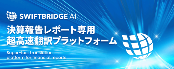 決算報告レポート専用超高速翻訳プラットフォーム「SwiftBridge AI」 決算報告レポート専用超高速翻訳プラットフォーム「SwiftBridge AI」