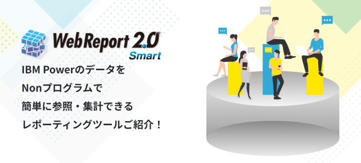 WebReport 2.0 Smart|IBM PowerのデータをNonプログラムで簡単に参照・集計できるレポーティングツール WebReport 2.0 Smart|IBM PowerのデータをNonプログラムで簡単に参照・集計できるレポーティングツール
