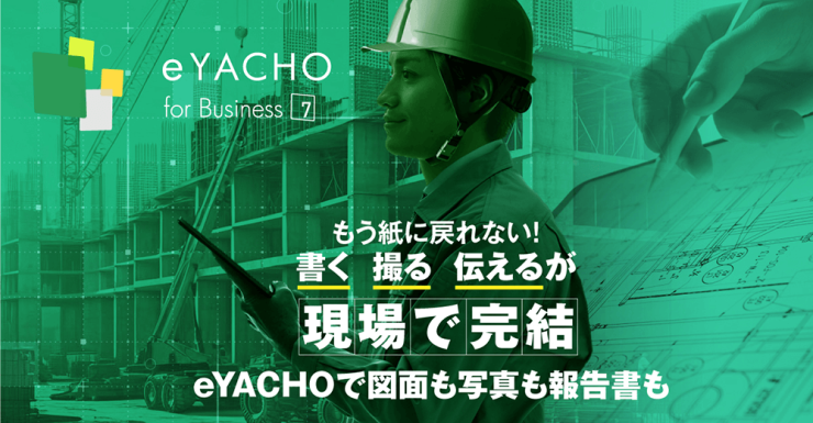 もう紙に戻れない！書く・撮る・伝えるが現場で完結。eYACHOで図面も写真も報告書も『eYACHO for Business』