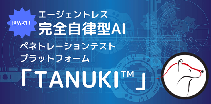 エージェントレス完全自律型AI ペネトレーションテストプラットフォーム『TANUKI』 エージェントレス完全自律型AI ペネトレーションテストプラットフォーム『TANUKI』