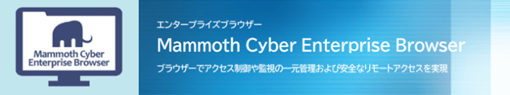 エンタープライズブラウザー「Mammoth Cyber Enterprise Browser」ブラウザーでアクセス制御や監視の一元管理および安全なリモートアクセスを実現