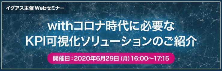 イグアス主催Webセミナー『withコロナ時代に必要なKPI可視化ソリューションのご紹介』 イグアス主催Webセミナー『withコロナ時代に必要なKPI可視化ソリューションのご紹介』